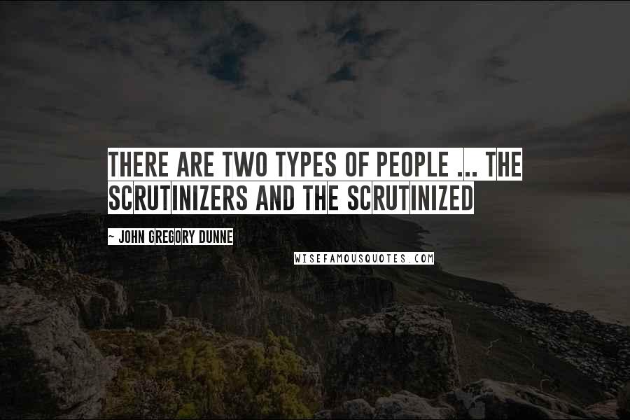 John Gregory Dunne quotes: There are two types of people ... the scrutinizers and the scrutinized