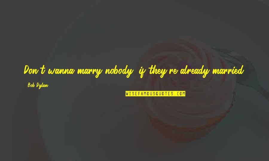 John Gregory Dunne Quotes By Bob Dylan: Don't wanna marry nobody, if they're already married.