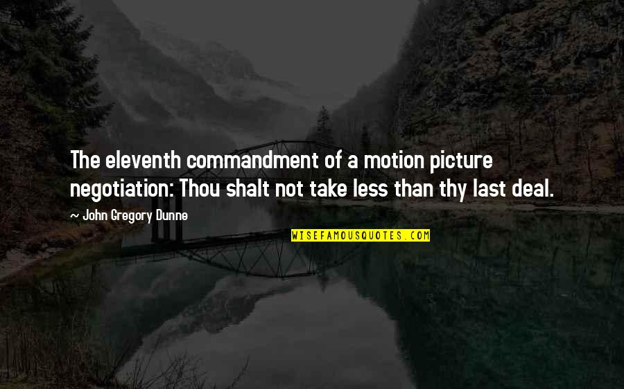 John Gregory Dunne Quotes By John Gregory Dunne: The eleventh commandment of a motion picture negotiation: John Gregory Dunne Quotes By John Gregory Dunne: The eleventh commandment of a motion picture negotiation: