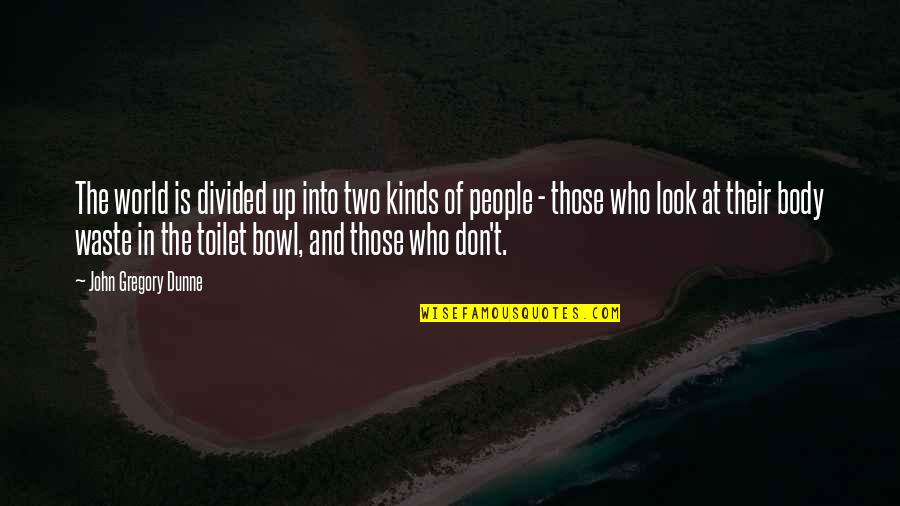 John Gregory Dunne Quotes By John Gregory Dunne: The world is divided up into two kinds John Gregory Dunne Quotes By John Gregory Dunne: The world is divided up into two kinds