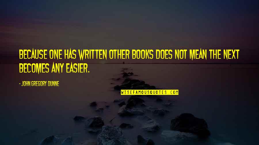John Gregory Dunne Quotes By John Gregory Dunne: Because one has written other books does not John Gregory Dunne Quotes By John Gregory Dunne: Because one has written other books does not