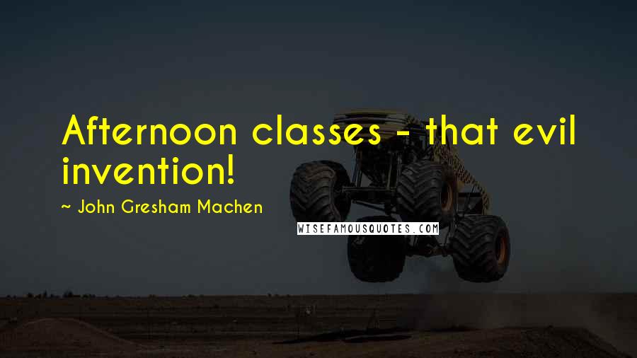 John Gresham Machen quotes: Afternoon classes - that evil invention!