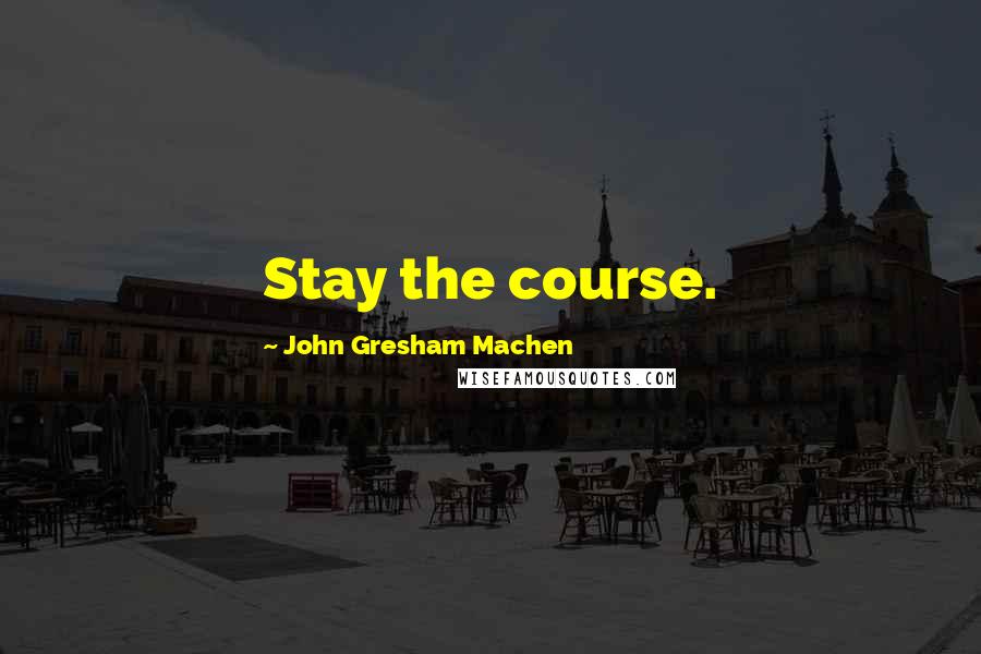 John Gresham Machen quotes: Stay the course.