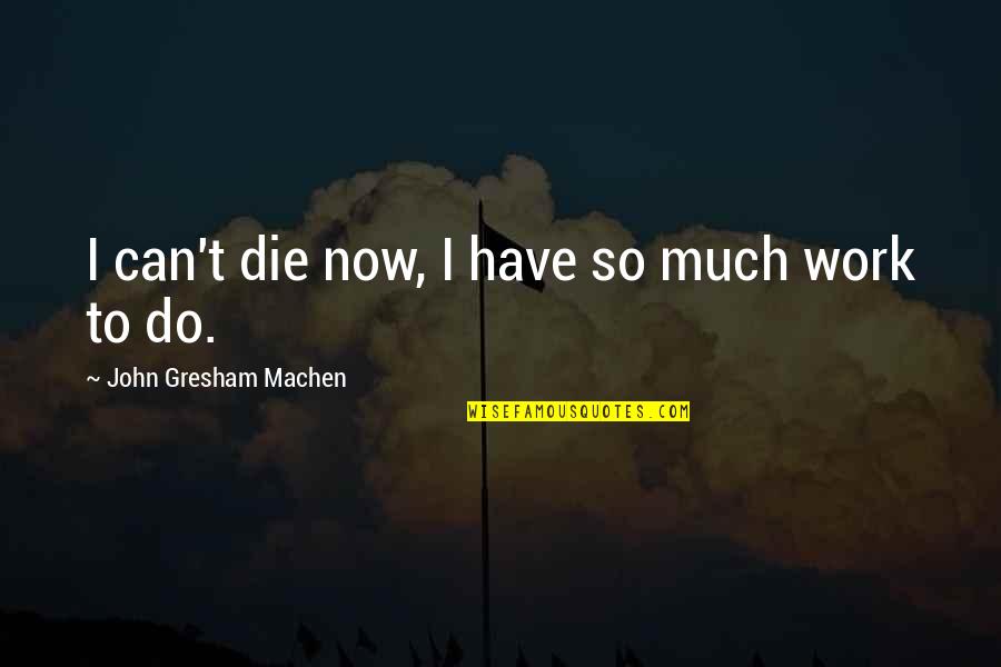 John Gresham Machen Quotes By John Gresham Machen: I can't die now, I have so much