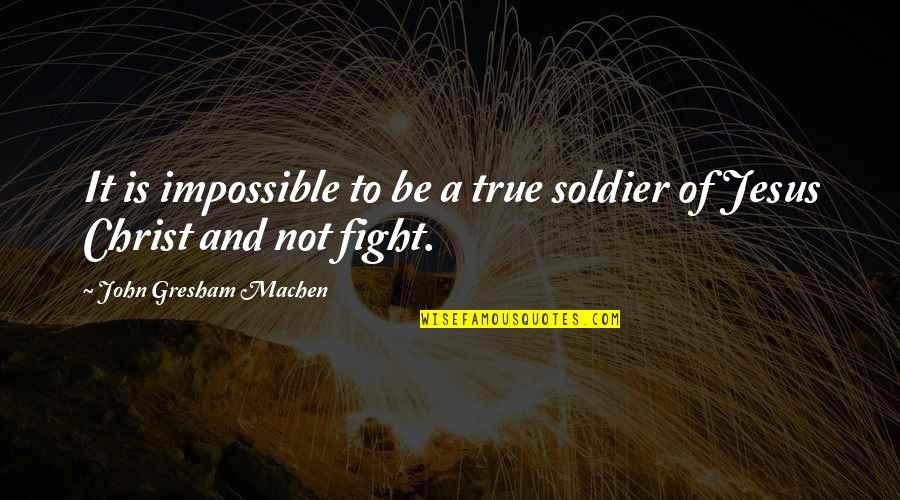 John Gresham Machen Quotes By John Gresham Machen: It is impossible to be a true soldier