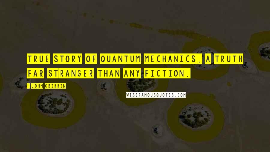 John Gribbin quotes: True story of quantum mechanics, a truth far stranger than any fiction.