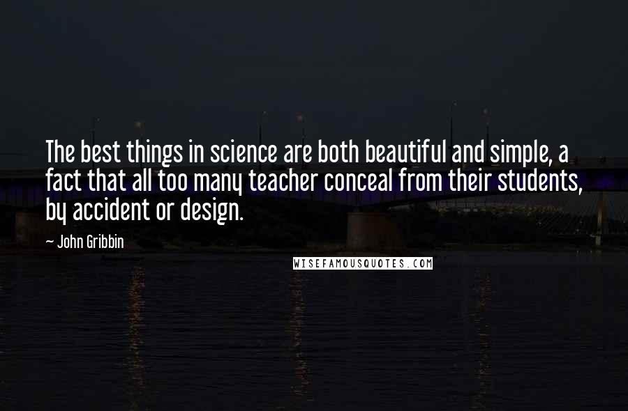 John Gribbin quotes: The best things in science are both beautiful and simple, a fact that all too many teacher conceal from their students, by accident or design.