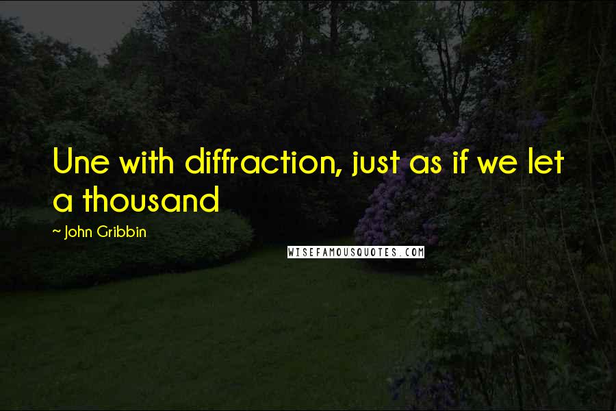 John Gribbin quotes: Une with diffraction, just as if we let a thousand