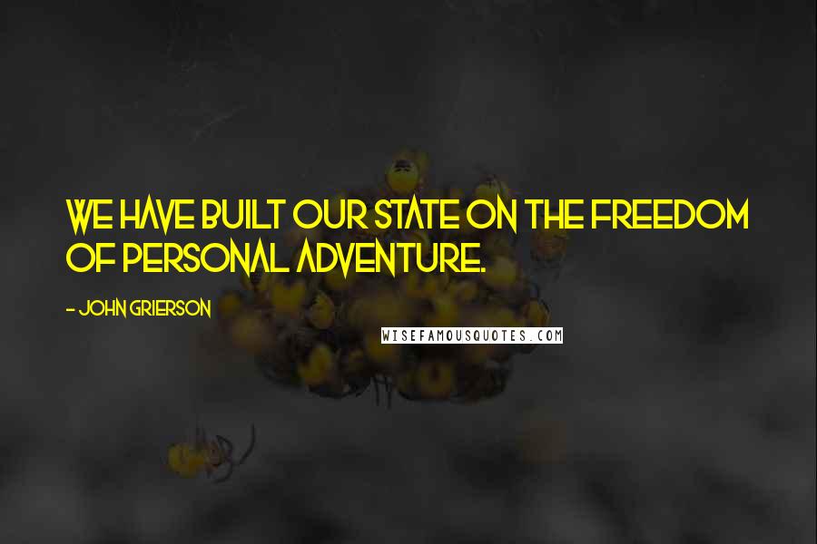 John Grierson quotes: We have built our State on the freedom of personal adventure.