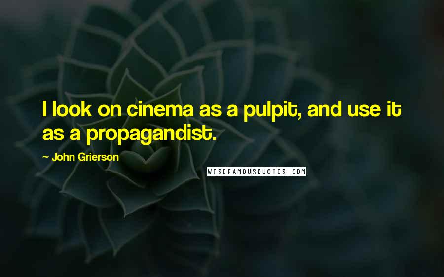 John Grierson quotes: I look on cinema as a pulpit, and use it as a propagandist.