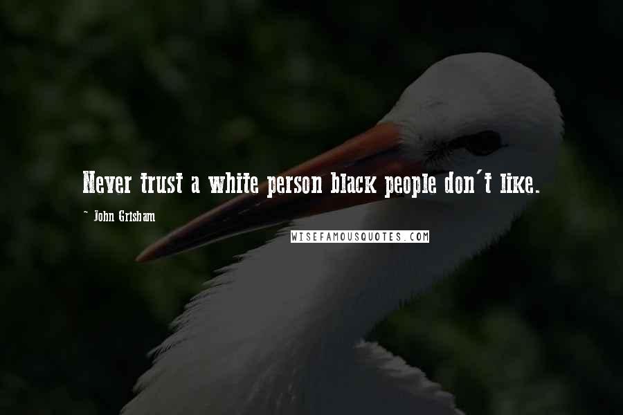 John Grisham quotes: Never trust a white person black people don't like.