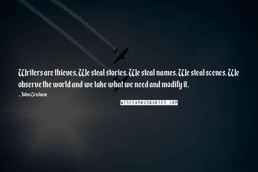 John Grisham quotes: Writers are thieves, We steal stories. We steal names. We steal scenes. We observe the world and we take what we need and modify it.