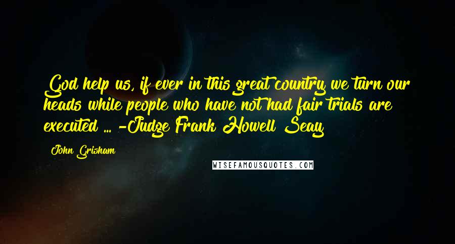 John Grisham quotes: God help us, if ever in this great country we turn our heads while people who have not had fair trials are executed ... -Judge Frank Howell Seay