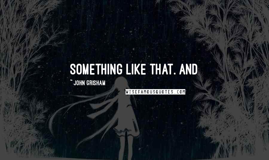 John Grisham quotes: Something like that. And