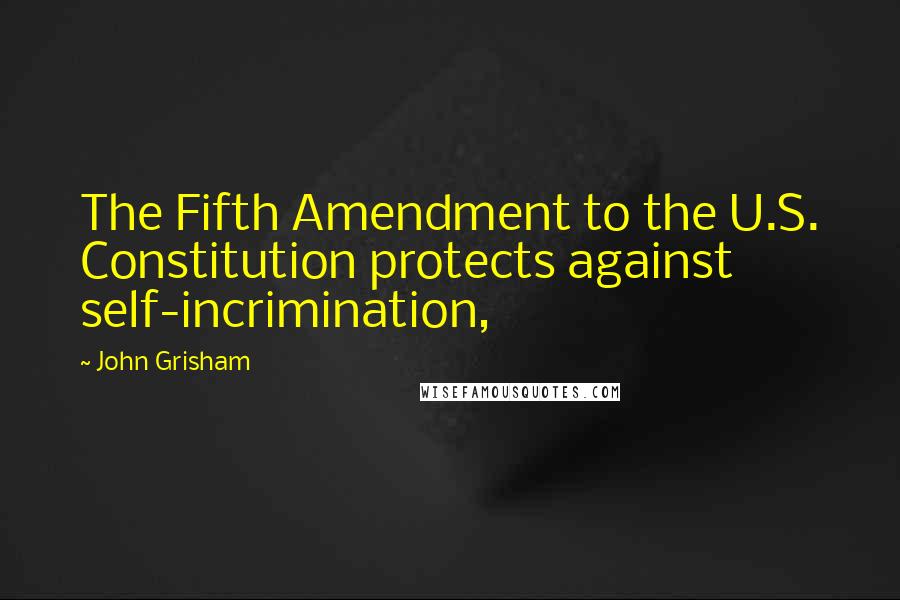 John Grisham quotes: The Fifth Amendment to the U.S. Constitution protects against self-incrimination,