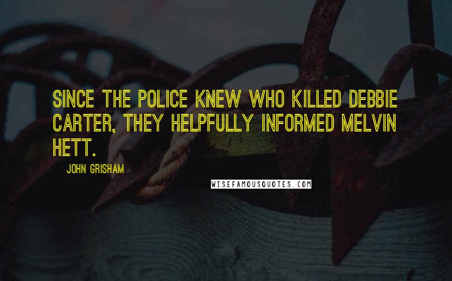 John Grisham quotes: Since the police knew who killed Debbie Carter, they helpfully informed Melvin Hett.