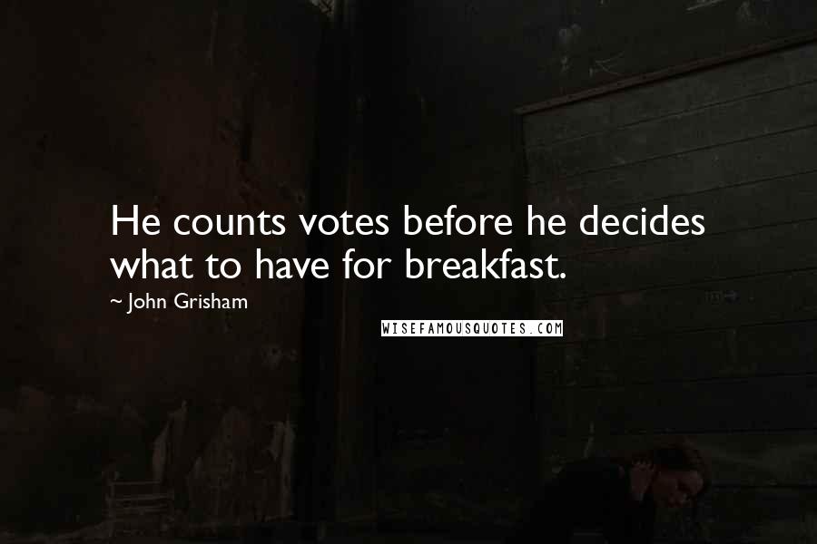 John Grisham quotes: He counts votes before he decides what to have for breakfast.