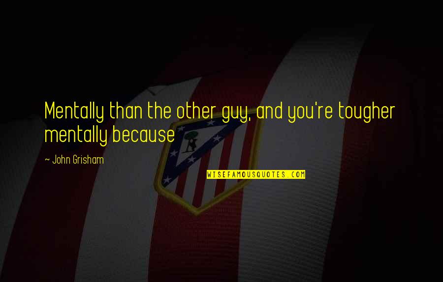 John Grisham Quotes By John Grisham: Mentally than the other guy, and you're tougher
