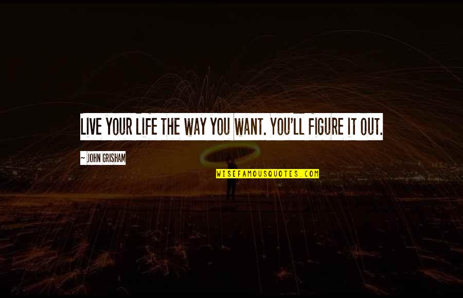 John Grisham Quotes By John Grisham: Live your life the way you want. You'll John Grisham Quotes By John Grisham: Live your life the way you want. You'll