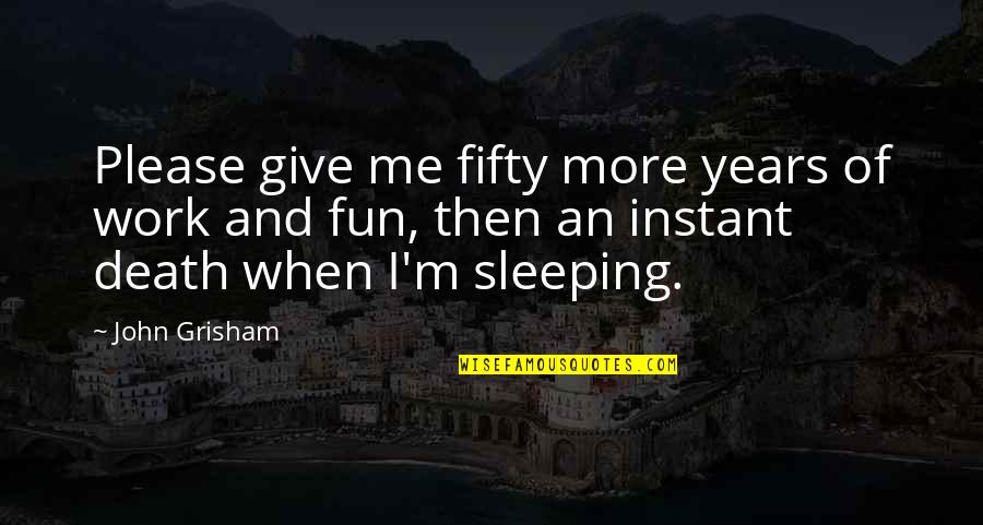 John Grisham Quotes By John Grisham: Please give me fifty more years of work John Grisham Quotes By John Grisham: Please give me fifty more years of work