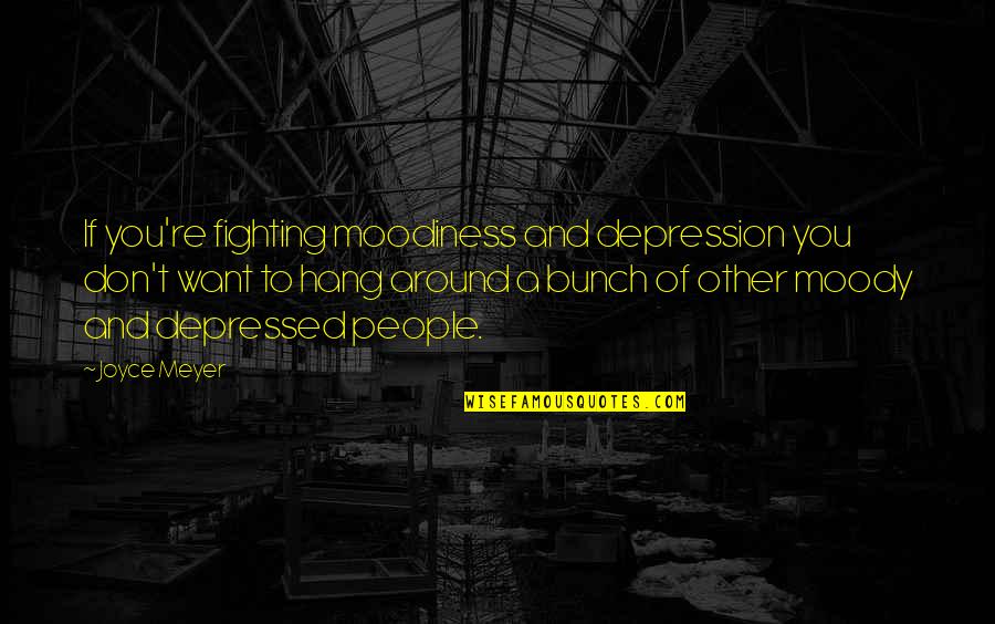 John Groce Quotes By Joyce Meyer: If you're fighting moodiness and depression you don't John Groce Quotes By Joyce Meyer: If you're fighting moodiness and depression you don't