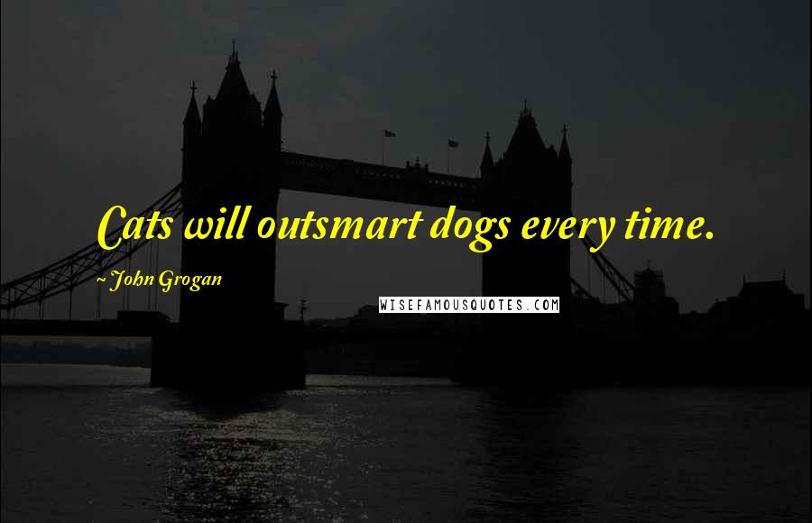 John Grogan quotes: Cats will outsmart dogs every time.