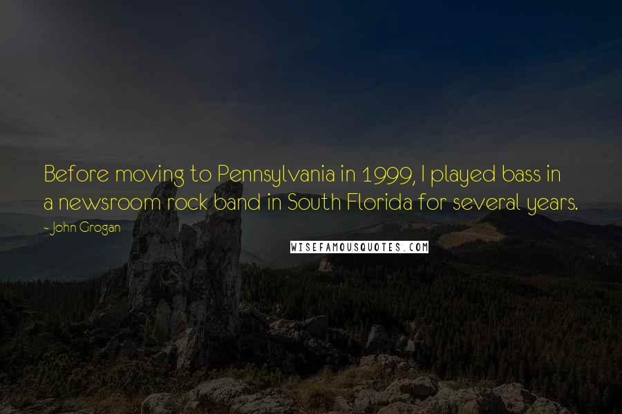 John Grogan quotes: Before moving to Pennsylvania in 1999, I played bass in a newsroom rock band in South Florida for several years. John Grogan quotes: Before moving to Pennsylvania in 1999, I played bass in a newsroom rock band in South Florida for several years.