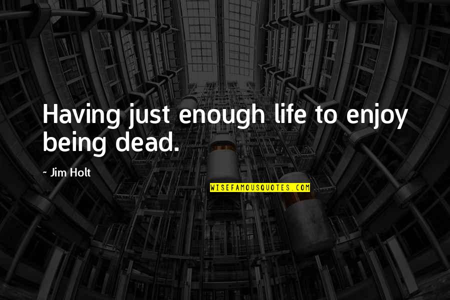 John Grossman Quotes By Jim Holt: Having just enough life to enjoy being dead.