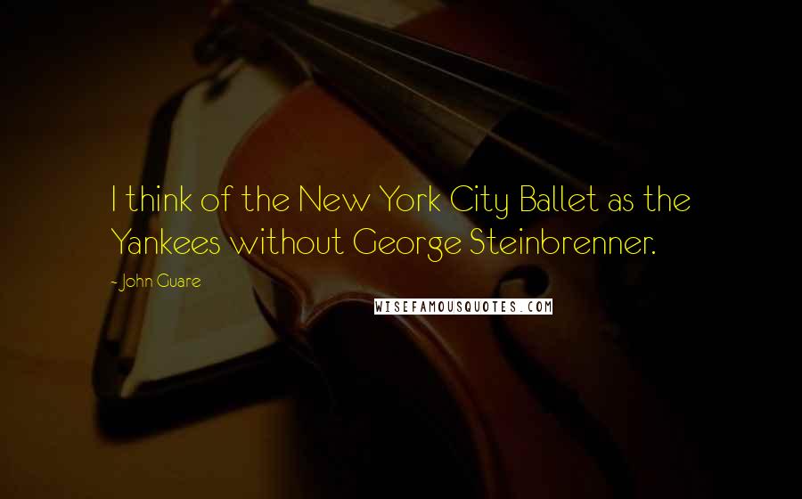 John Guare quotes: I think of the New York City Ballet as the Yankees without George Steinbrenner.