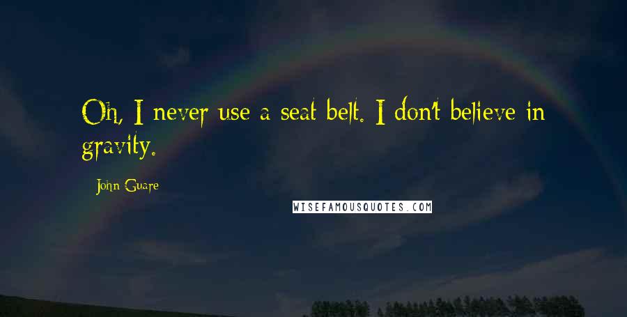 John Guare quotes: Oh, I never use a seat belt. I don't believe in gravity.