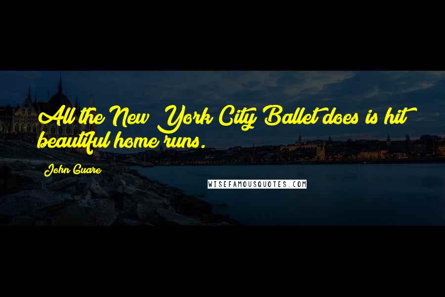 John Guare quotes: All the New York City Ballet does is hit beautiful home runs.