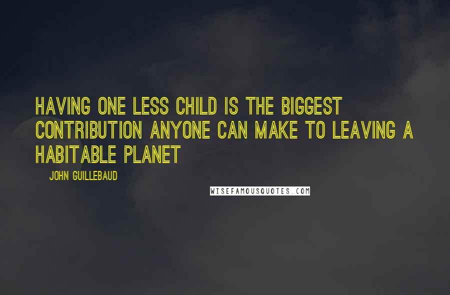 John Guillebaud quotes: Having one less child is the biggest contribution anyone can make to leaving a habitable planet