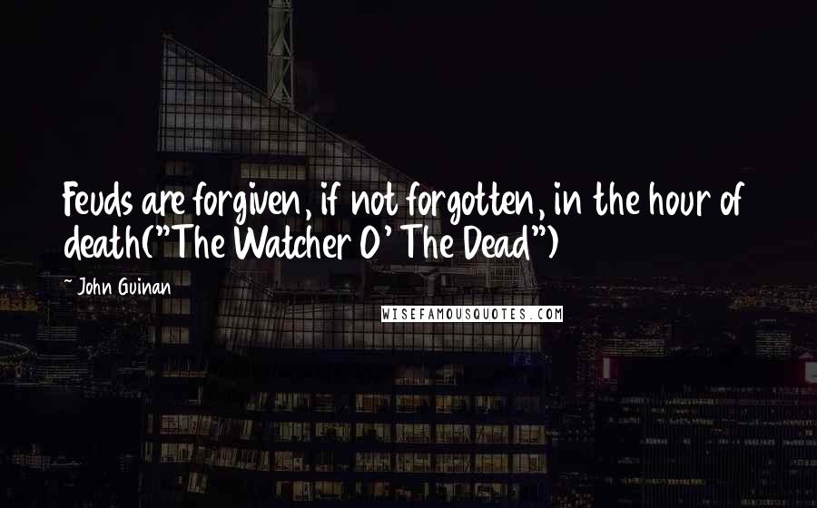 John Guinan quotes: Feuds are forgiven, if not forgotten, in the hour of death("The Watcher O' The Dead")