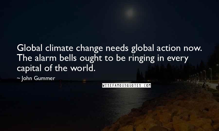 John Gummer quotes: Global climate change needs global action now. The alarm bells ought to be ringing in every capital of the world.