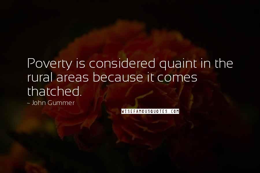 John Gummer quotes: Poverty is considered quaint in the rural areas because it comes thatched.