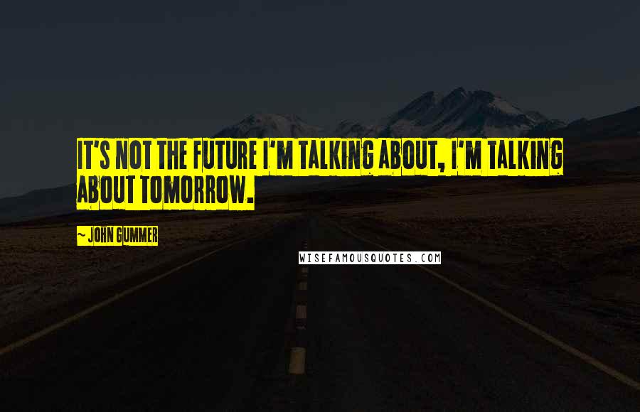 John Gummer quotes: It's not the future I'm talking about, I'm talking about tomorrow.