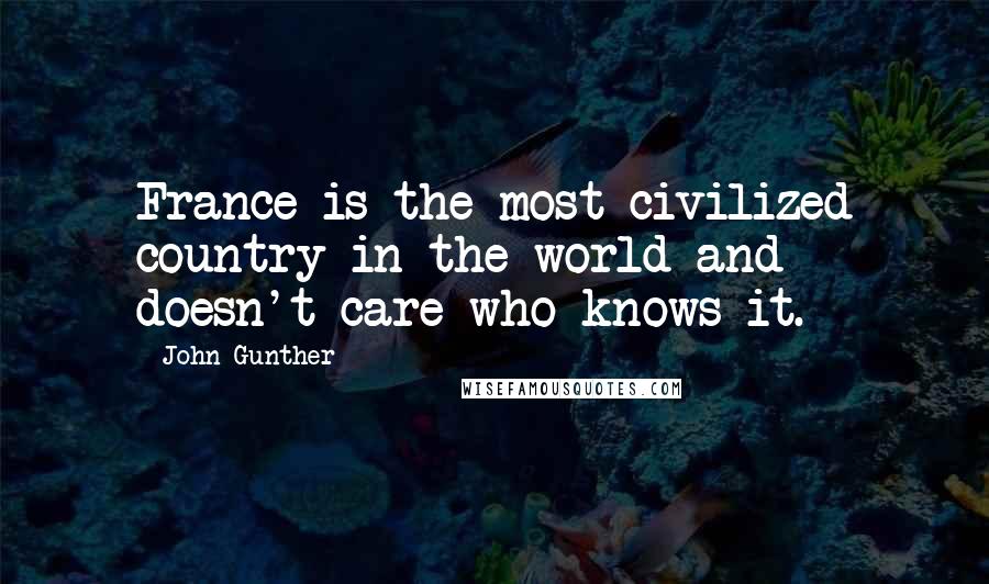 John Gunther quotes: France is the most civilized country in the world and doesn't care who knows it.