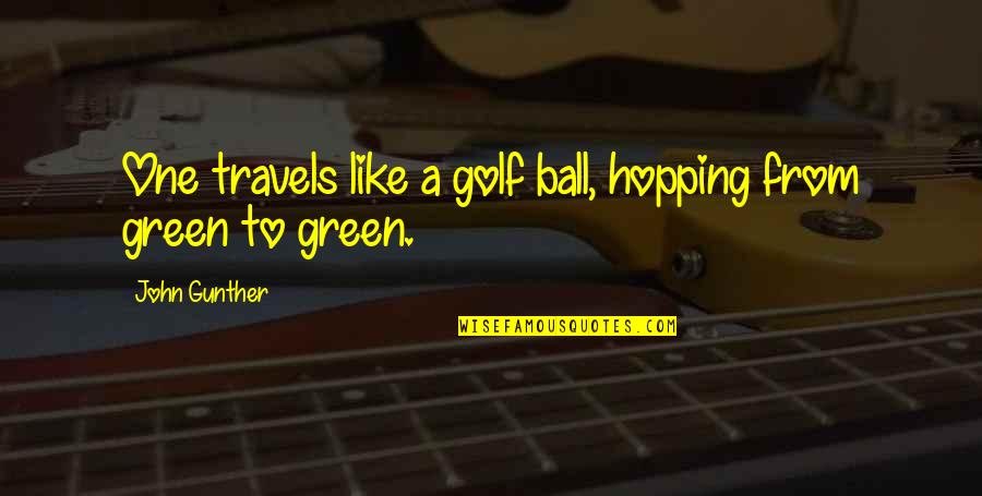 John Gunther Quotes By John Gunther: One travels like a golf ball, hopping from