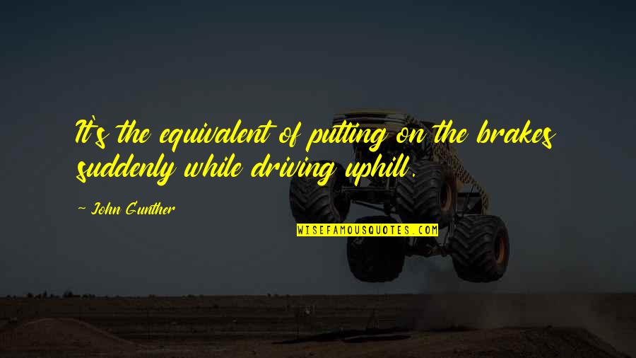 John Gunther Quotes By John Gunther: It's the equivalent of putting on the brakes