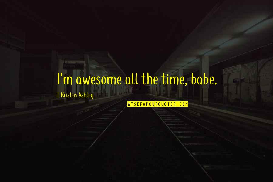 John Gunther Quotes By Kristen Ashley: I'm awesome all the time, babe.