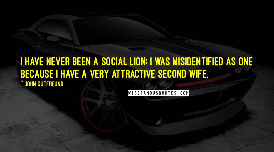 John Gutfreund quotes: I have never been a social lion; I was misidentified as one because I have a very attractive second wife.