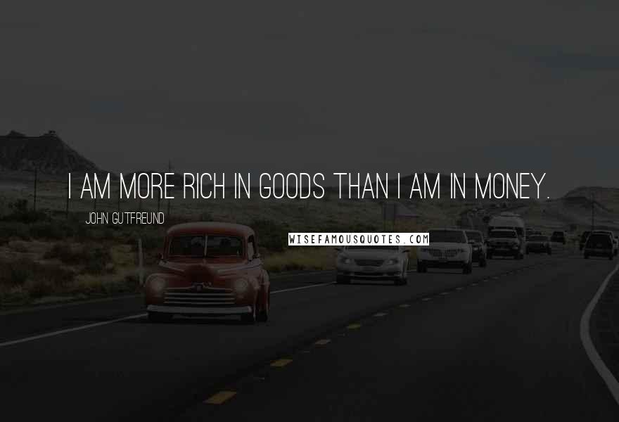 John Gutfreund quotes: I am more rich in goods than I am in money.