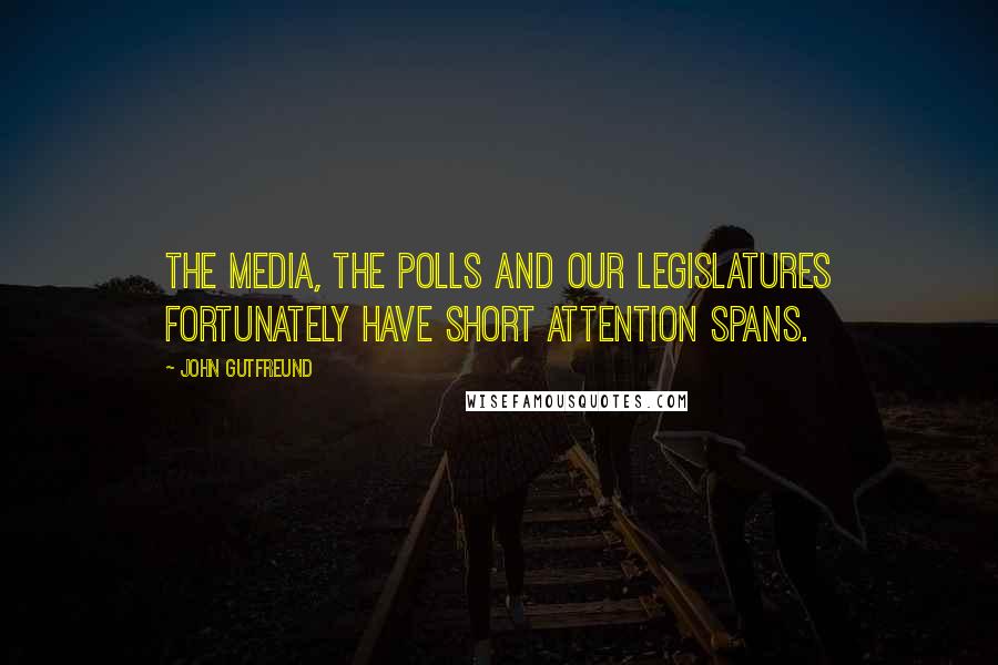 John Gutfreund quotes: The media, the polls and our legislatures fortunately have short attention spans.