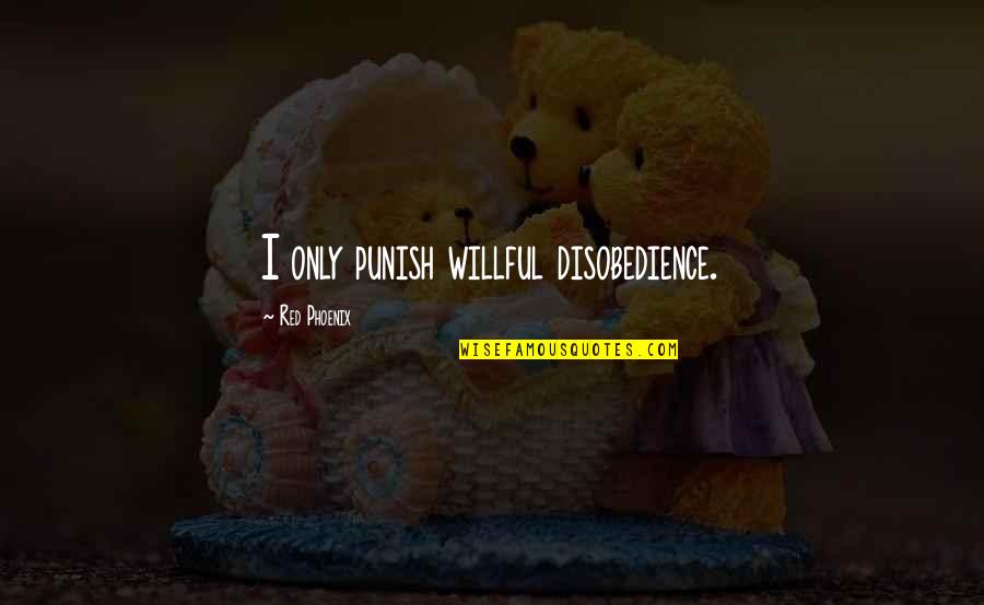John Guthrie Quotes By Red Phoenix: I only punish willful disobedience. John Guthrie Quotes By Red Phoenix: I only punish willful disobedience.