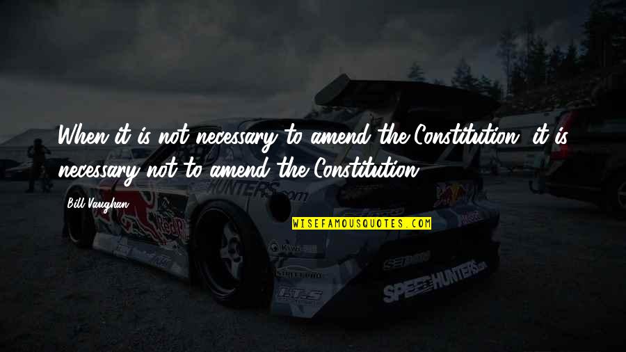 John Gutmann Quotes By Bill Vaughan: When it is not necessary to amend the John Gutmann Quotes By Bill Vaughan: When it is not necessary to amend the
