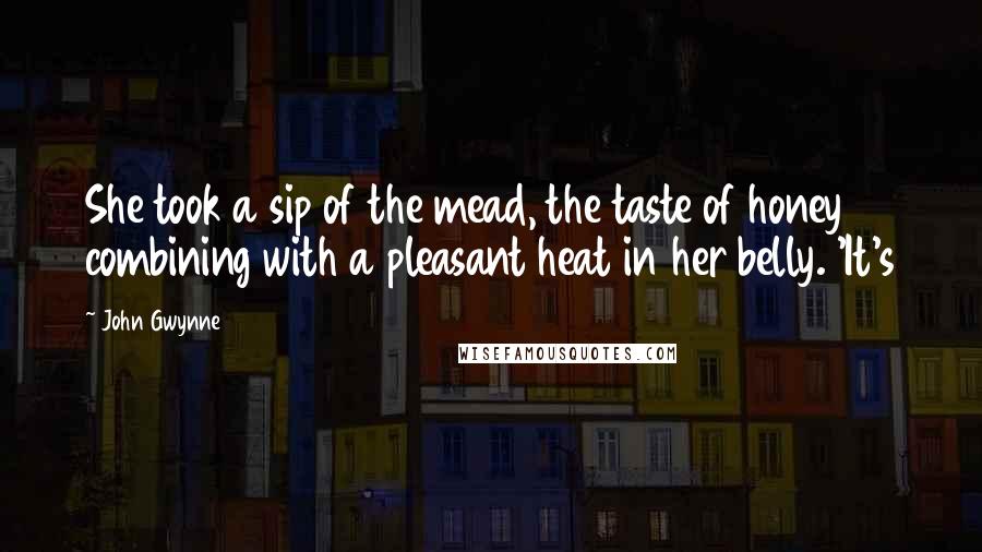 John Gwynne quotes: She took a sip of the mead, the taste of honey combining with a pleasant heat in her belly. 'It's