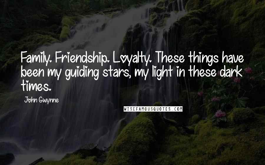John Gwynne quotes: Family. Friendship. Loyalty. These things have been my guiding stars, my light in these dark times.