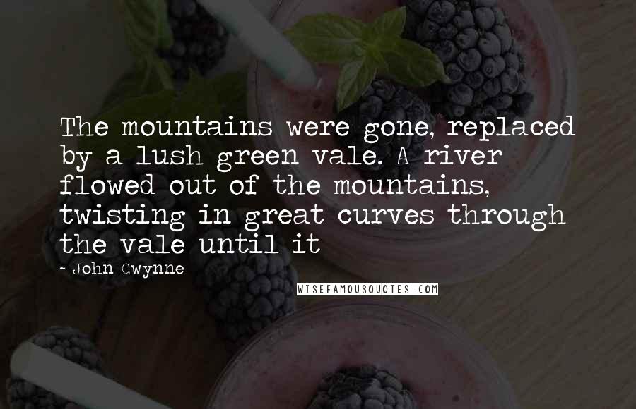 John Gwynne quotes: The mountains were gone, replaced by a lush green vale. A river flowed out of the mountains, twisting in great curves through the vale until it