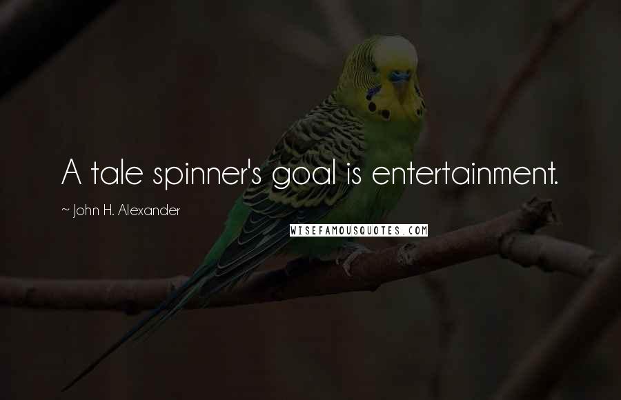 John H. Alexander quotes: A tale spinner's goal is entertainment.