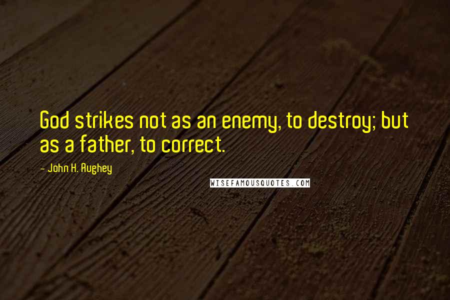 John H. Aughey quotes: God strikes not as an enemy, to destroy; but as a father, to correct.